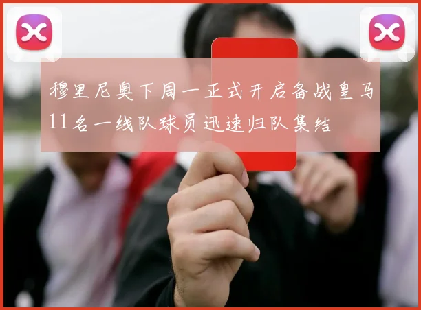 穆里尼奥下周一正式开启备战皇马11名一线队球员迅速归队集结
