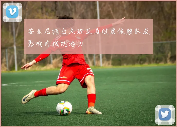 安东尼指出文班亚马过度依赖队友影响内线统治力
