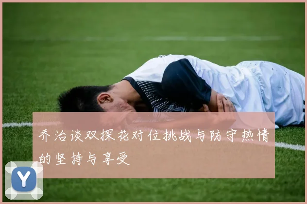 乔治谈双探花对位挑战与防守热情的坚持与享受