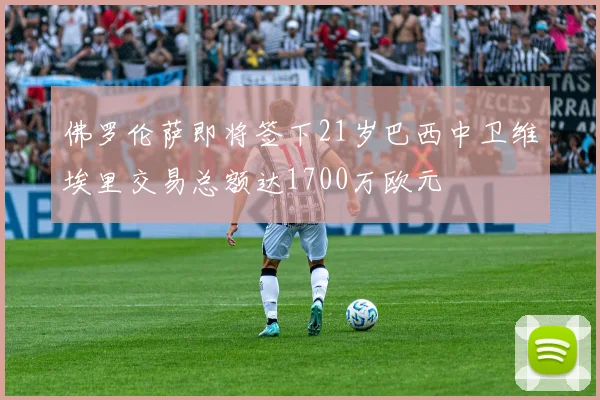佛罗伦萨即将签下21岁巴西中卫维埃里交易总额达1700万欧元