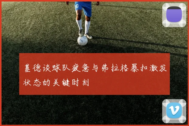 基德谈球队疲惫与弗拉格暴扣激发状态的关键时刻