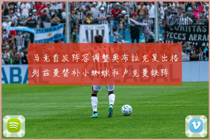 马竞首发阵容调整奥布拉克复出格列兹曼替补小蜘蛛和卢克曼缺阵