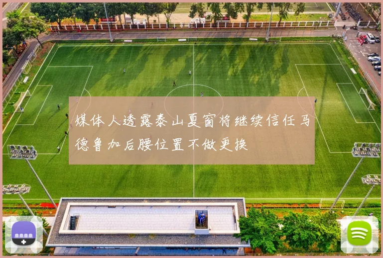 媒体人透露泰山夏窗将继续信任马德鲁加后腰位置不做更换