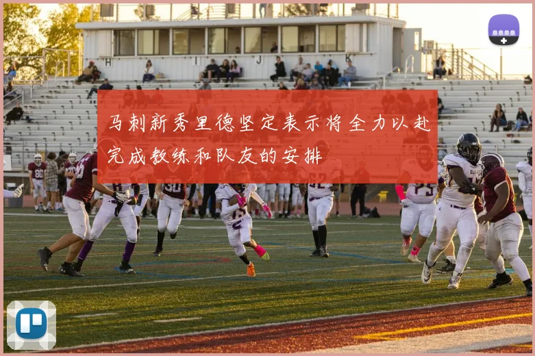 马刺新秀里德坚定表示将全力以赴完成教练和队友的安排