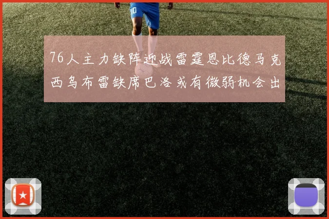 76人主力缺阵迎战雷霆恩比德马克西乌布雷缺席巴洛或有微弱机会出战