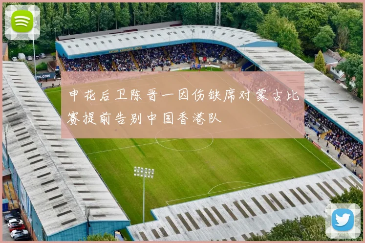 申花后卫陈晋一因伤缺席对蒙古比赛提前告别中国香港队