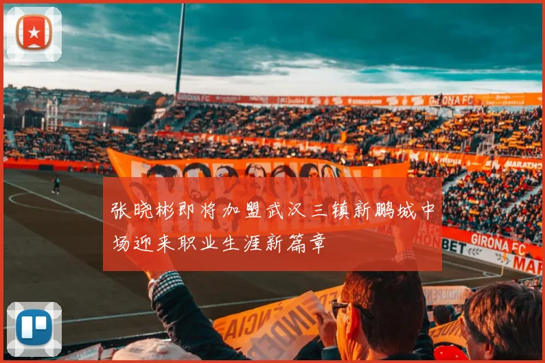 张晓彬即将加盟武汉三镇新鹏城中场迎来职业生涯新篇章